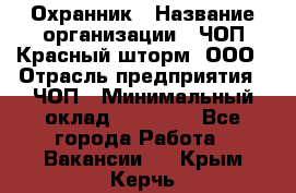 Охранник › Название организации ­ ЧОП Красный шторм, ООО › Отрасль предприятия ­ ЧОП › Минимальный оклад ­ 25 000 - Все города Работа » Вакансии   . Крым,Керчь